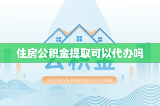 嘉兴住房公积金提取可以代办吗