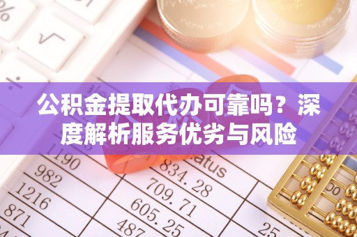 拉萨公积金提取代办可靠吗？深度解析服务优劣与风险
