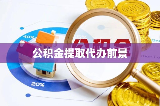 阿坝州公积金提取代办前景