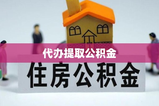 舟山代办提取公积金