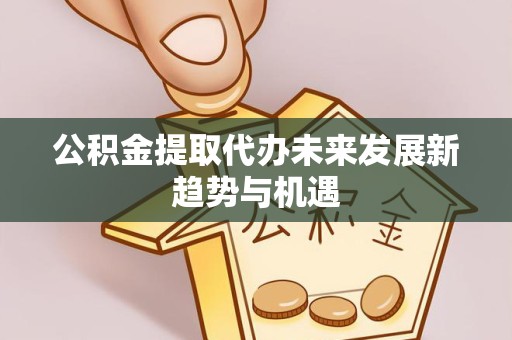 北京公积金提取代办未来发展新趋势与机遇