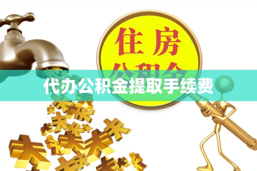 天津代办公积金提取手续费