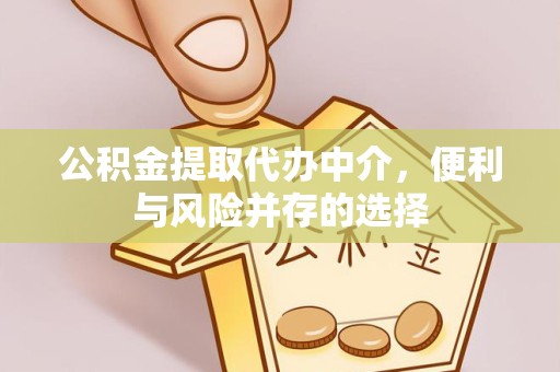 扬州公积金提取代办中介，便利与风险并存的选择