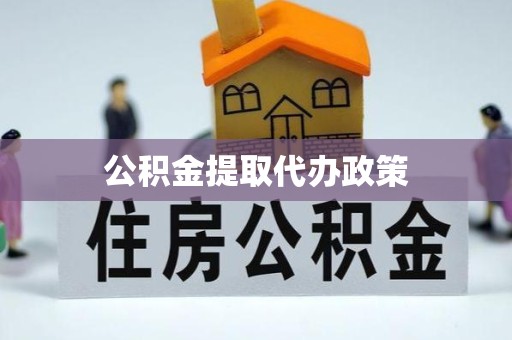 安徽公积金提取代办政策